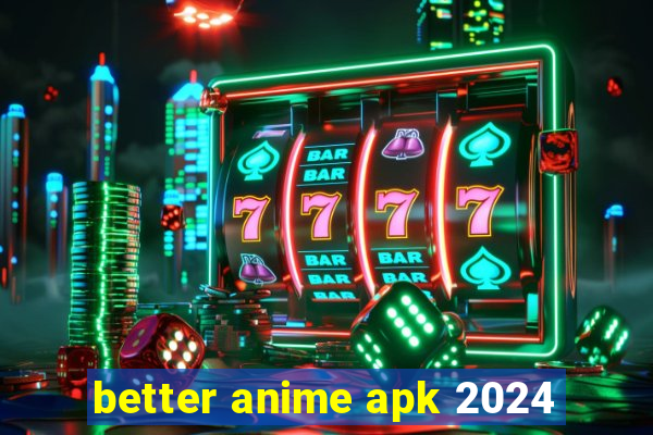 better anime apk 2024